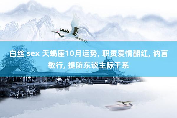 白丝 sex 天蝎座10月运势， 职责爱情翻红， 讷言敏行， 提防东谈主际干系