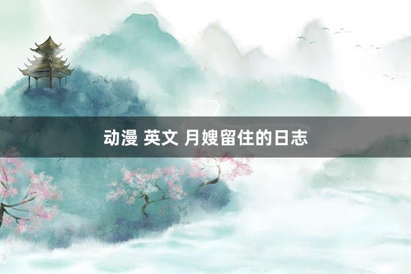 动漫 英文 月嫂留住的日志
