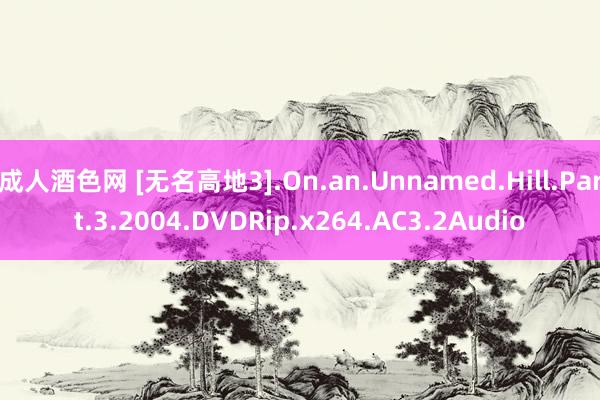 成人酒色网 [无名高地3].On.an.Unnamed.Hill.Part.3.2004.DVDRip.x264.AC3.2Audio